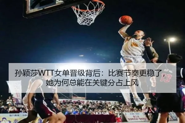 孙颖莎WTT女单晋级背后：比赛节奏更稳了，她为何总能在关键分占上风（FIFA）